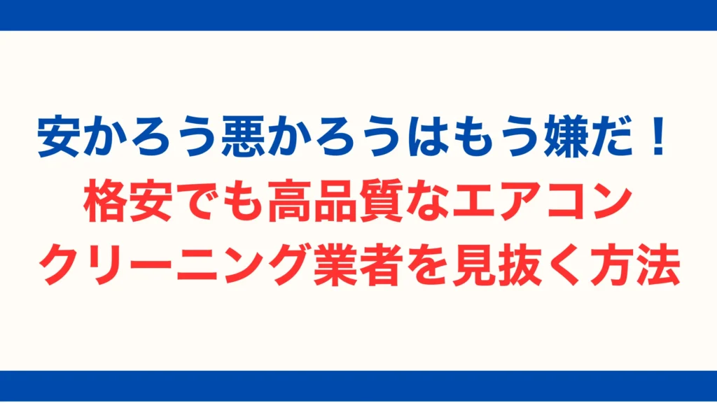 安かろう悪かろうはもう嫌だ!格安でも高品質なエアコンクリーニング業者を見抜く方法【2025年最新版】